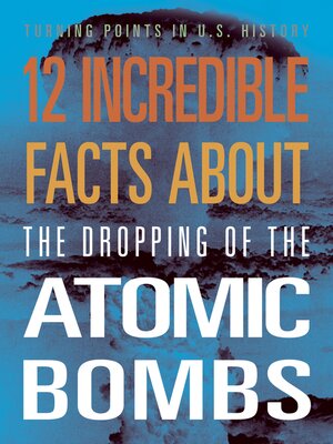 cover image of 12 Incredible Facts about the Dropping of the Atomic Bombs